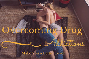 How Overcoming Drug Addictions Make You a Better Lover